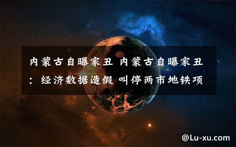 內(nèi)蒙古自曝家丑 內(nèi)蒙古自曝家丑：經(jīng)濟(jì)數(shù)據(jù)造假 叫停兩市地鐵項(xiàng)目