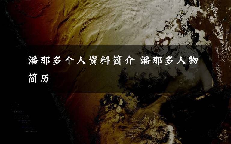 潘那多個(gè)人資料簡(jiǎn)介 潘那多人物簡(jiǎn)歷