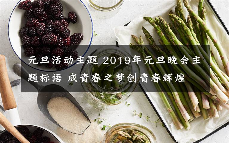 元旦活動主題 2019年元旦晚會主題標語 成青春之夢創(chuàng)青春輝煌