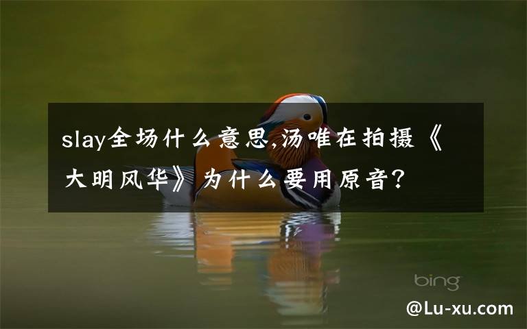 slay全場(chǎng)什么意思,湯唯在拍攝《大明風(fēng)華》為什么要用原音？