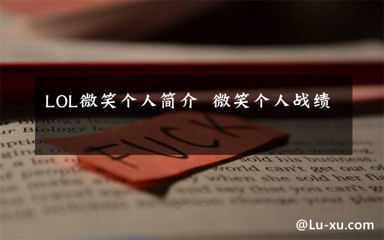 LOL微笑個(gè)人簡(jiǎn)介  微笑個(gè)人戰(zhàn)績(jī)