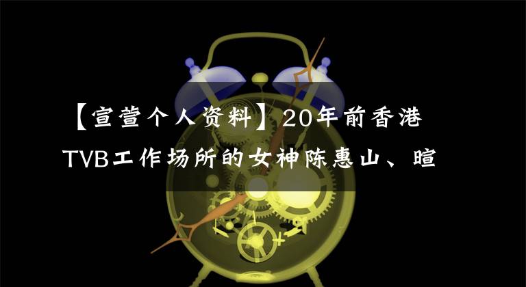 【宣萱?zhèn)€人資料】20年前香港TVB工作場(chǎng)所的女神陳惠山、暄現(xiàn)在也穿得很漂亮。