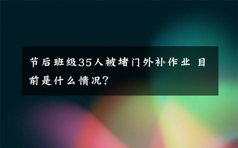 節(jié)后班級35人被堵門外補(bǔ)作業(yè) 目前是什么情況？