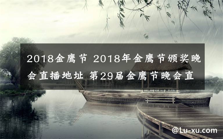 2018金鷹節(jié) 2018年金鷹節(jié)頒獎(jiǎng)晚會(huì)直播地址 第29屆金鷹節(jié)晚會(huì)直播平臺(tái)及公布獎(jiǎng)項(xiàng)