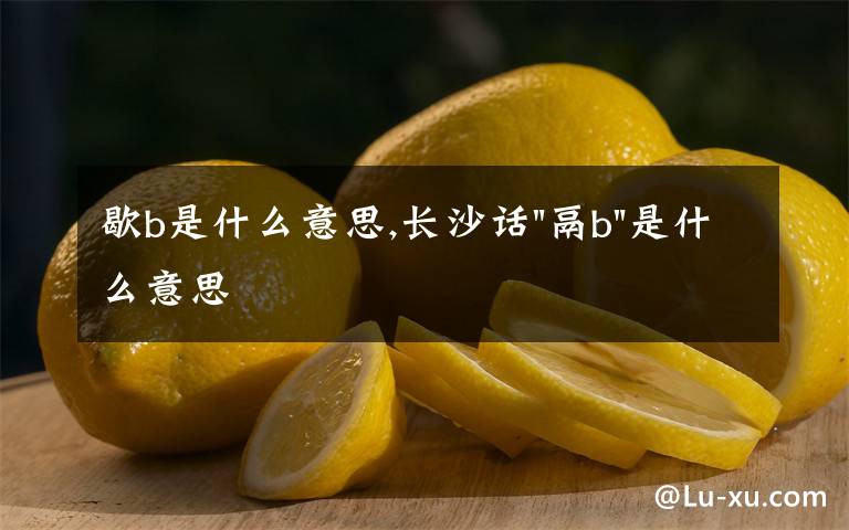 歇b是什么意思,長沙話