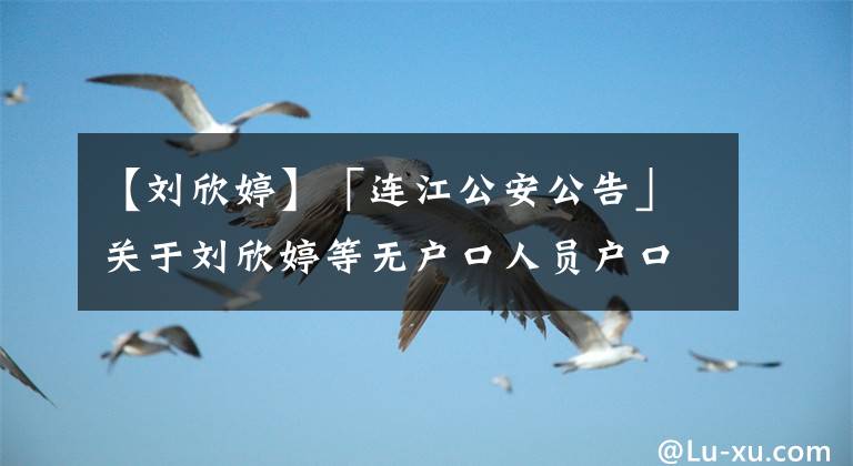 【劉欣婷】「連江公安公告」關(guān)于劉欣婷等無戶口人員戶口登記的公告（一百八十七）