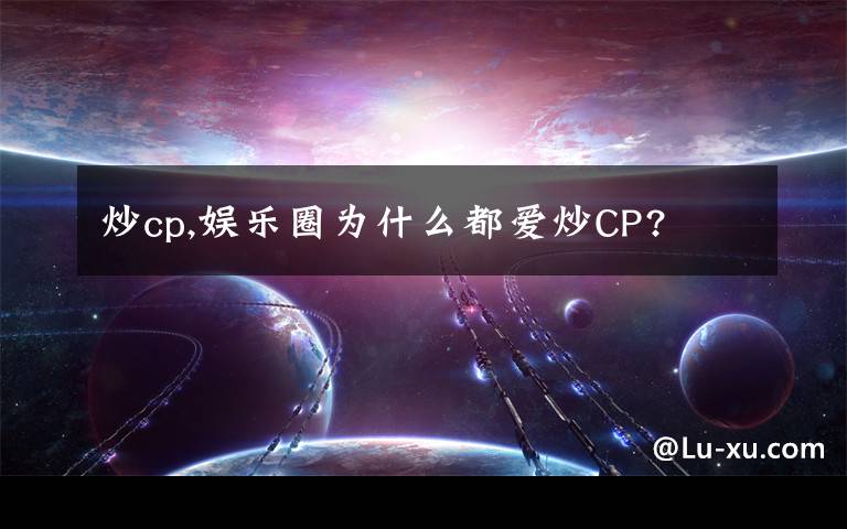 炒cp,娛樂圈為什么都愛炒CP?