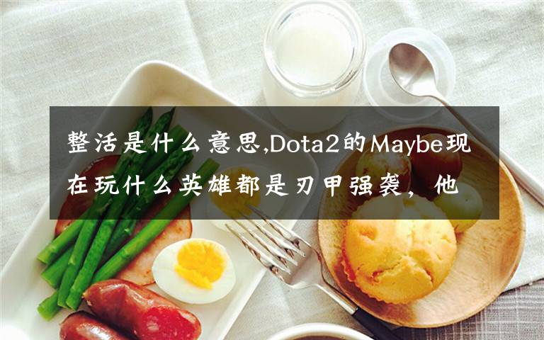 整活是什么意思,Dota2的Maybe現(xiàn)在玩什么英雄都是刃甲強(qiáng)襲，他這樣是不是在