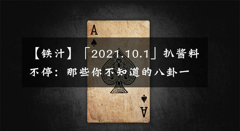 【鐵汁】「2021.10.1」扒醬料不停：那些你不知道的八卦一二三