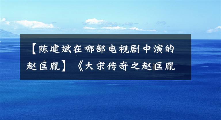 【陳建斌在哪部電視劇中演的趙匡胤】《大宋傳奇之趙匡胤》