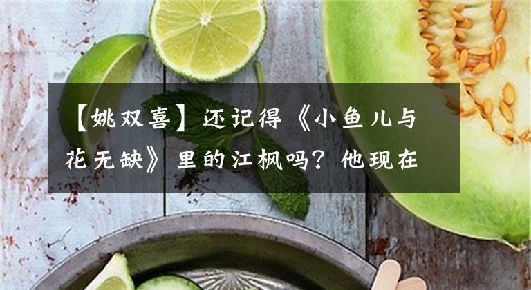 【姚雙喜】還記得《小魚兒與花無缺》里的江楓嗎？他現(xiàn)在長這樣了