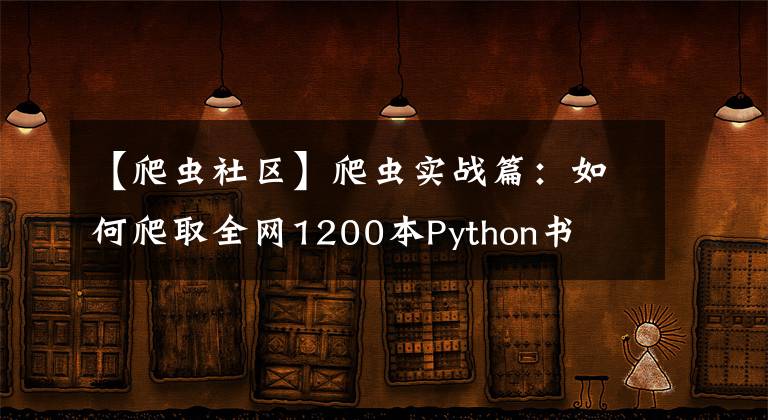 【爬蟲社區(qū)】爬蟲實戰(zhàn)篇：如何爬取全網(wǎng)1200本Python書