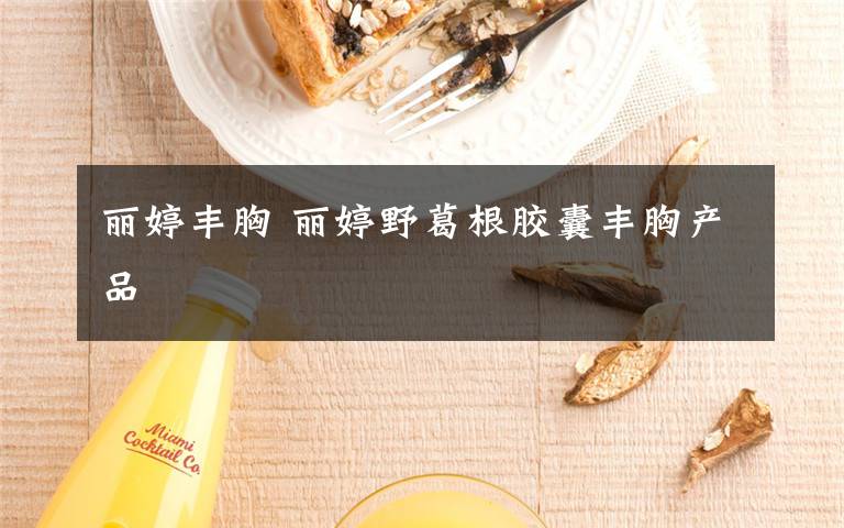 麗婷豐胸 麗婷野葛根膠囊豐胸產(chǎn)品