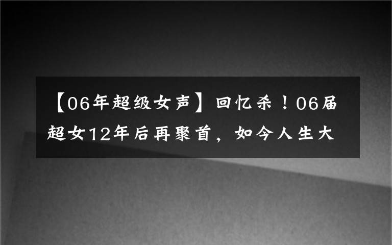 【06年超級(jí)女聲】回憶殺！06屆超女12年后再聚首，如今人生大不相同