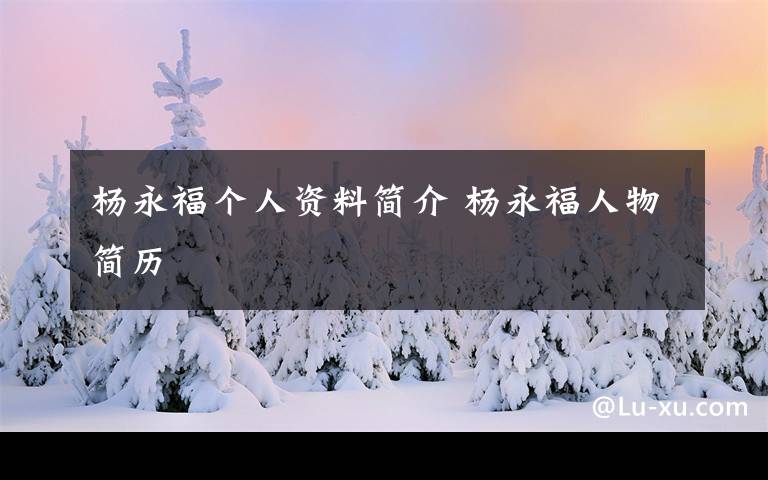 楊永福個人資料簡介 楊永福人物簡歷