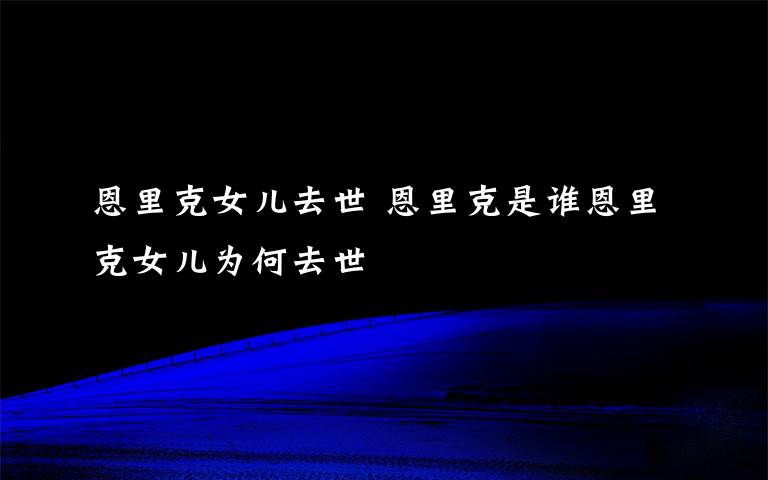 恩里克女兒去世 恩里克是誰恩里克女兒為何去世