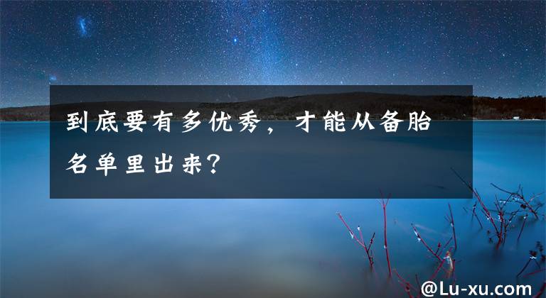 到底要有多優(yōu)秀，才能從備胎名單里出來(lái)？