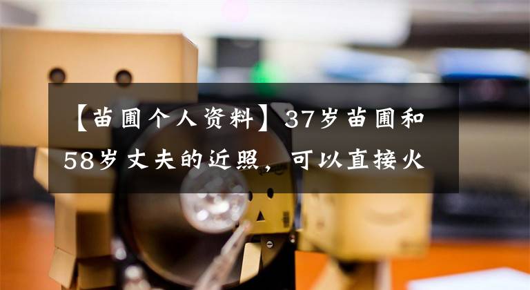 【苗圃個(gè)人資料】37歲苗圃和58歲丈夫的近照，可以直接火辣地駕駛飛機(jī)，丈夫是100億富翁