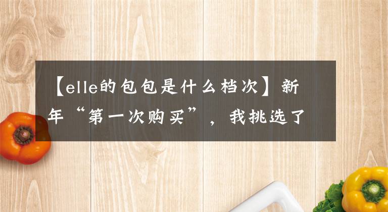 【elle的包包是什么檔次】新年“第一次購(gòu)買(mǎi)”，我挑選了這幾只不花錢(qián)的小包