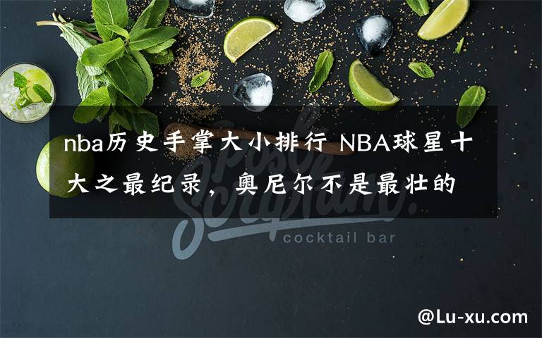 nba歷史手掌大小排行 NBA球星十大之最紀(jì)錄，奧尼爾不是最壯的，字母哥手比臉大