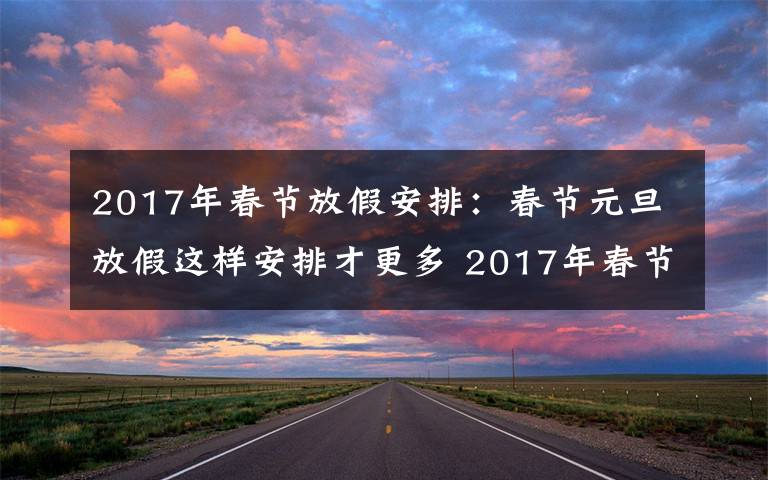 2017年春節(jié)放假安排：春節(jié)元旦放假這樣安排才更多 2017年春節(jié)放假安排攻略