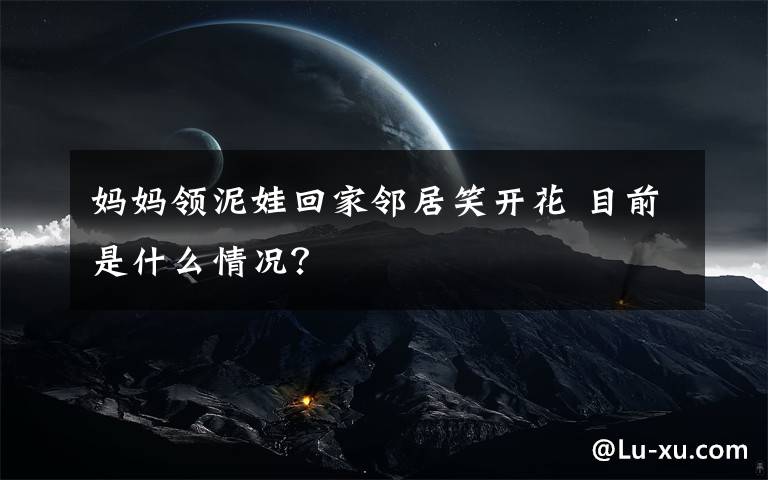 媽媽領泥娃回家鄰居笑開花 目前是什么情況？