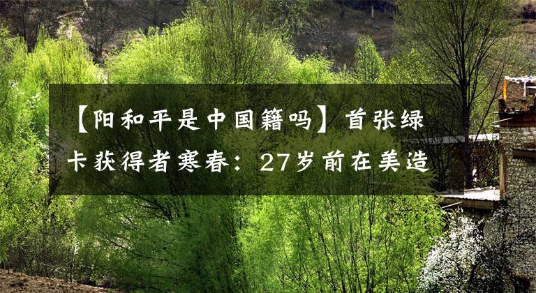 【陽和平是中國籍嗎】首張綠卡獲得者寒春：27歲前在美造核彈，27歲后卻甘愿為中國養(yǎng)牛