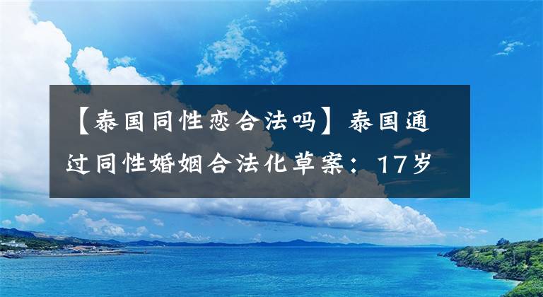 【泰國同性戀合法嗎】泰國通過同性婚姻合法化草案：17歲以上的同性伴侶可自愿進行婚姻登記