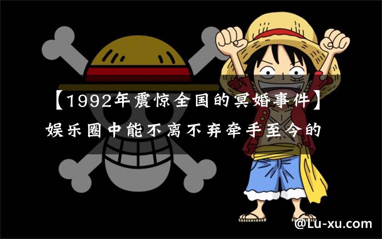 【1992年震驚全國(guó)的冥婚事件】娛樂(lè)圈中能不離不棄牽手至今的五對(duì)夫妻，最后一對(duì)更是舉行了冥婚