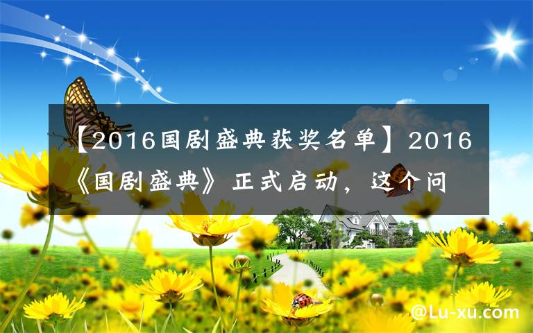 【2016國劇盛典獲獎名單】2016《國劇盛典》正式啟動，這個問題再不問就晚了