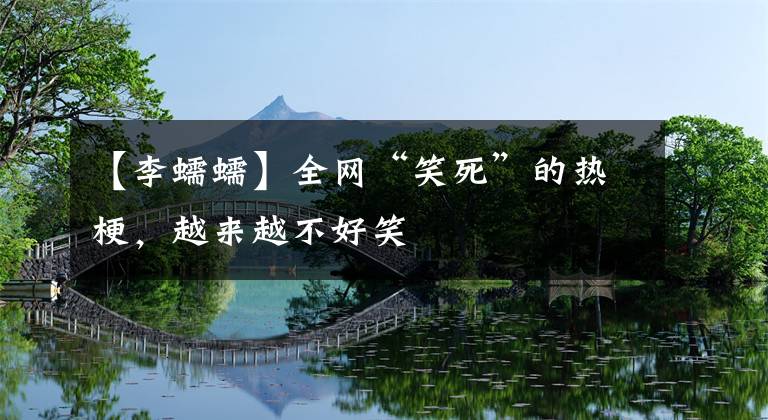 【李蠕蠕】全網(wǎng)“笑死”的熱梗，越來越不好笑