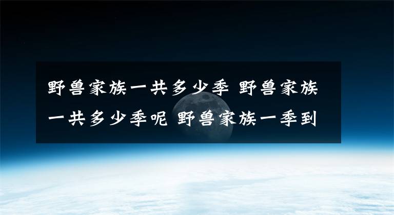 野獸家族一共多少季 野獸家族一共多少季呢 野獸家族一季到五季解說(shuō)