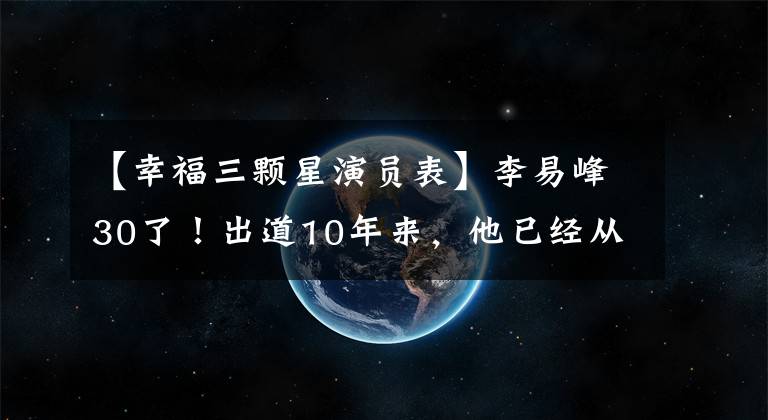 【幸福三顆星演員表】李易峰30了！出道10年來，他已經(jīng)從“國民校草”成長為“國民支柱”