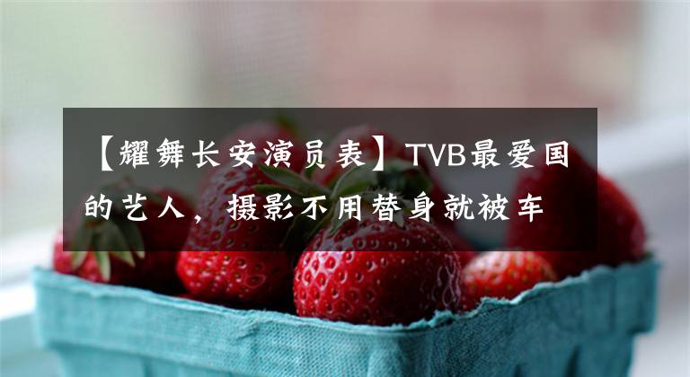 【耀舞長(zhǎng)安演員表】TVB最?lèi)?ài)國(guó)的藝人，攝影不用替身就被車(chē)撞飛了，為了娶媳婦打工賺錢(qián)。