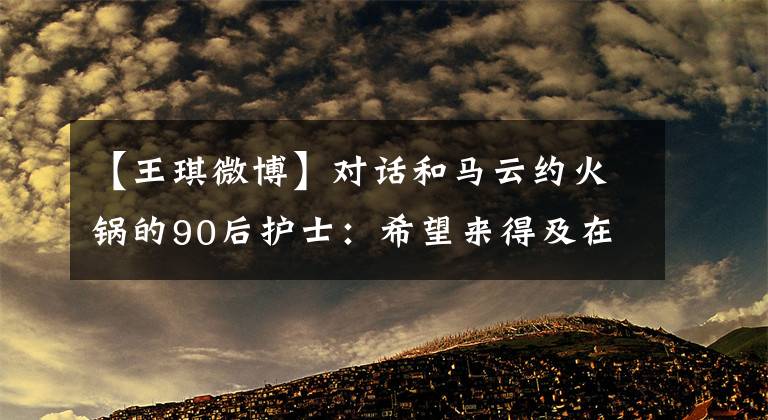 【王琪微博】對(duì)話和馬云約火鍋的90后護(hù)士：希望來得及在武漢看一場(chǎng)櫻花