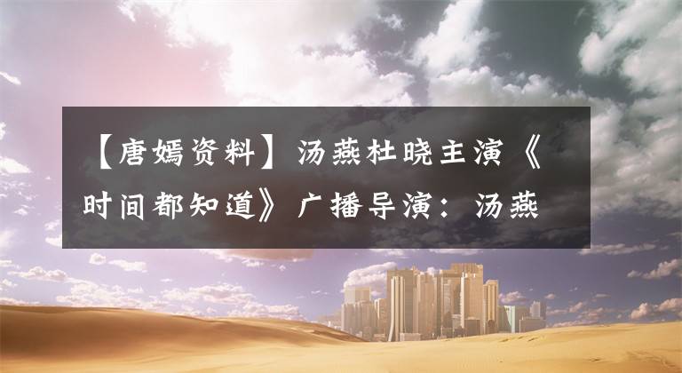 【唐嫣資料】湯燕杜曉主演《時間都知道》廣播導(dǎo)演：湯燕哭戲是我看過的最美的