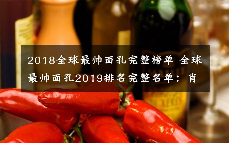 2018全球最帥面孔完整榜單 全球最帥面孔2019排名完整名單：肖戰(zhàn)第六，田柾國第一