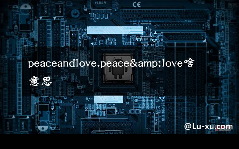 peaceandlove,peace&love啥意思