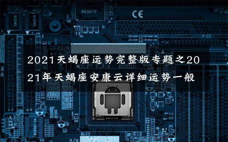 2021天蝎座運勢完整版專題之2021年天蝎座安康云詳細運勢一般，體格健壯。