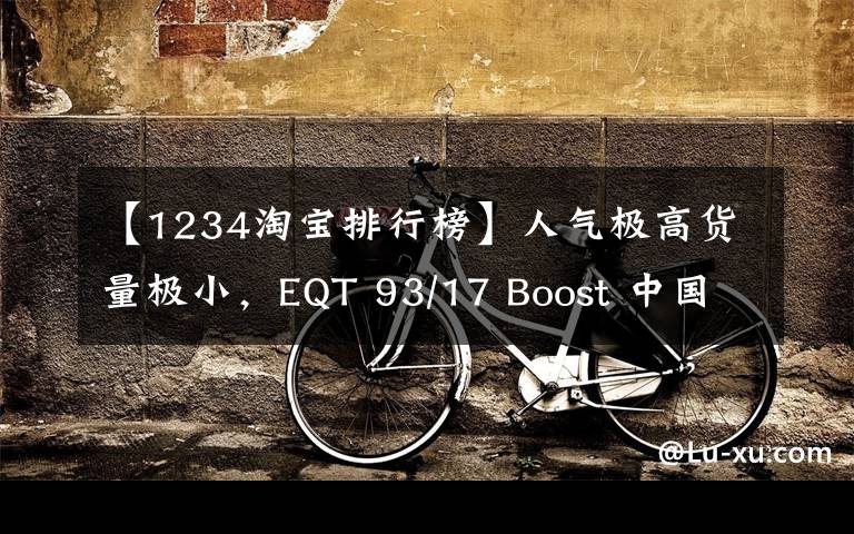 【1234淘寶排行榜】人氣極高貨量極小，EQT 93/17 Boost 中國區(qū)一鞋難求！