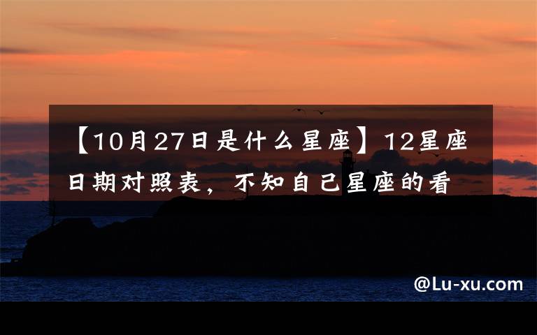 【10月27日是什么星座】12星座日期對照表，不知自己星座的看這！