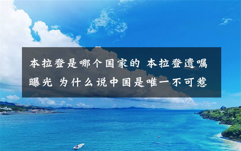 本拉登是哪個國家的 本拉登遺囑曝光 為什么說中國是唯一不可惹的國家