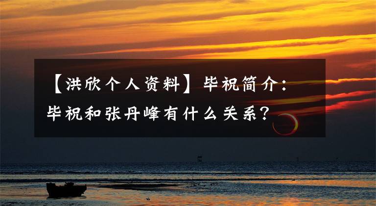 【洪欣個(gè)人資料】畢祝簡(jiǎn)介：畢祝和張丹峰有什么關(guān)系？