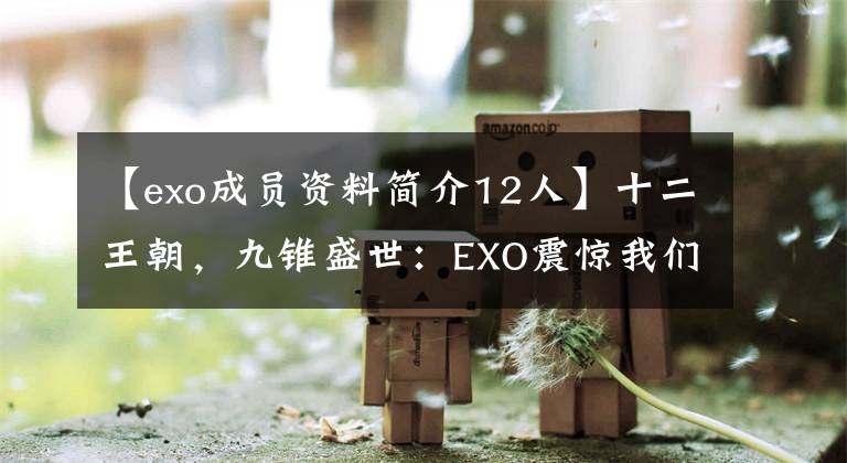 【exo成員資料簡介12人】十二王朝，九錐盛世：EXO震驚我們不朽的天壇(第二部分)