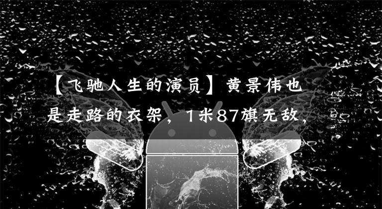 【飛馳人生的演員】黃景偉也是走路的衣架，1米87旗無(wú)敵，身材比例令人羨慕。