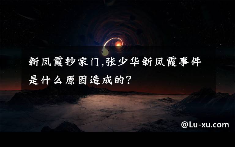 新鳳霞抄家門,張少華新鳳霞事件是什么原因造成的？