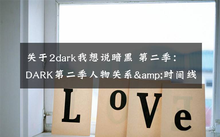 關(guān)于2dark我想說暗黑 第二季：DARK第二季人物關(guān)系&時(shí)間線梳理，瘋狂劇透慎入