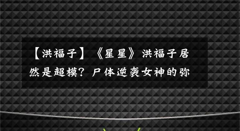 【洪福子】《星星》洪福子居然是超模？尸體逆襲女神的彌撒