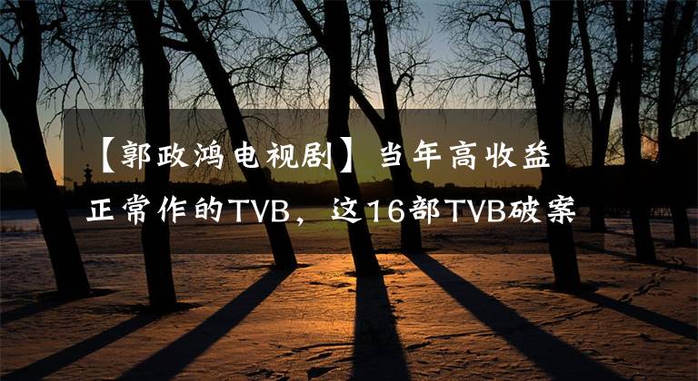 【郭政鴻電視劇】當(dāng)年高收益正常作的TVB，這16部TVB破案劇可以說是經(jīng)典。