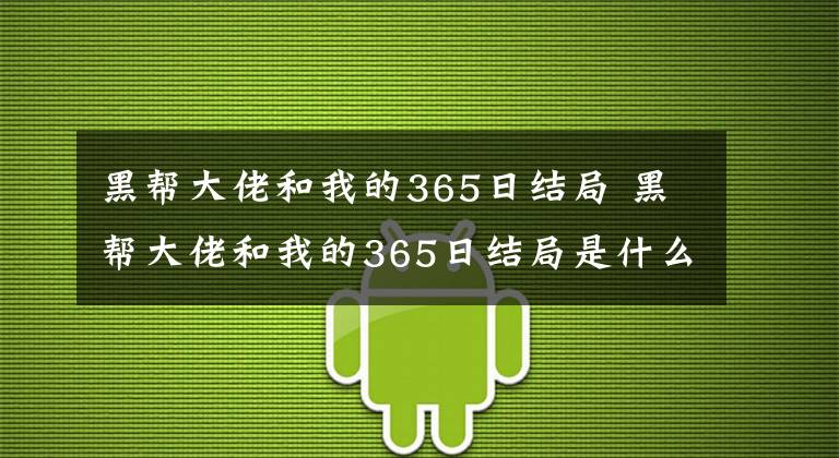 黑幫大佬和我的365日結(jié)局 黑幫大佬和我的365日結(jié)局是什么